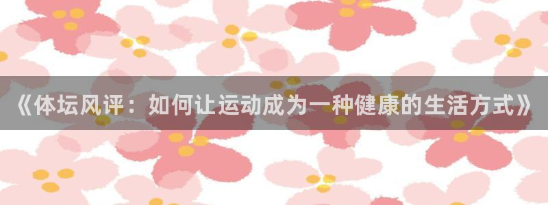 JJB竞技宝官网下载招商电话号码查询：《体坛风评：如何让运动