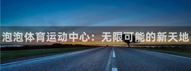 JJB竞技宝官网下载开户：泡泡体育运动中心：无限可能