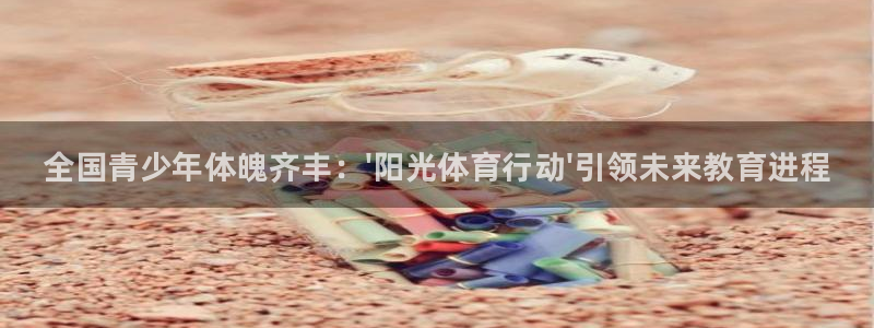 JJB竞技宝官方正版app科技：全国青少年体魄齐丰：\'阳光