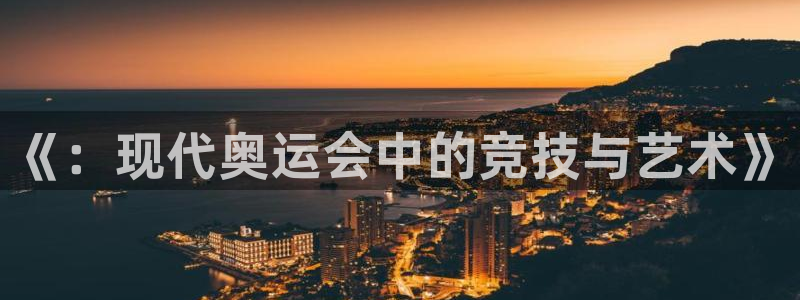海南JJB竞技宝官网下载：《：现代奥运会中的竞技与艺术》