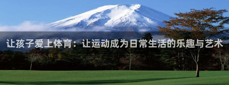 JJB竞技宝官方平台体育：让孩子爱上体育：让运动成为日常生活