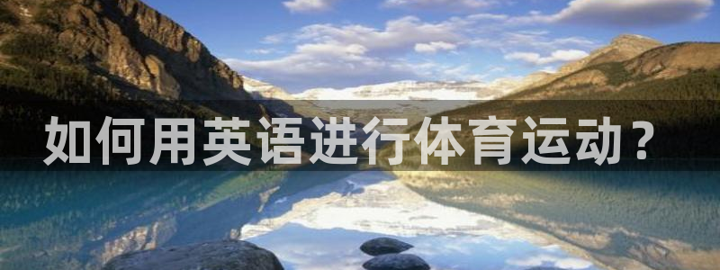 竞技宝手机版官网：如何用英语进行体育运动？