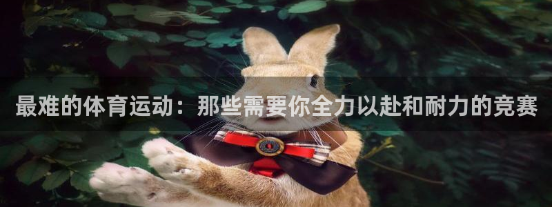  竞技宝官网入口下载：最难的体育运动：那些需要你全力以赴和耐力