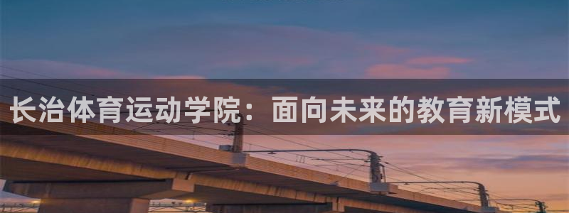  竞技宝合法安全吗：长治体育运动学院：面向未来的教育新模式