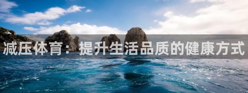  竞技宝JJB·官方app下载入口：减压体育：提升生活品质的健