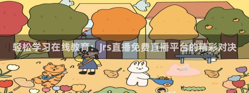 蜘蛛直播nba免费：轻松学习在线教育：Jrs直播免费直播平台的精彩对决